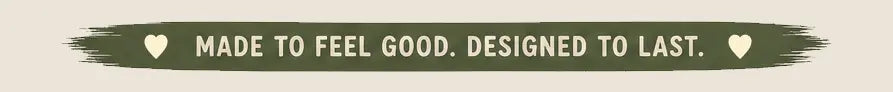 Made to feel good. Designed to last.